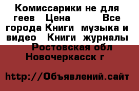 Комиссарики не для геев › Цена ­ 200 - Все города Книги, музыка и видео » Книги, журналы   . Ростовская обл.,Новочеркасск г.